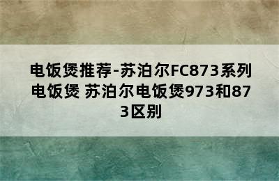 电饭煲推荐-苏泊尔FC873系列电饭煲 苏泊尔电饭煲973和873区别